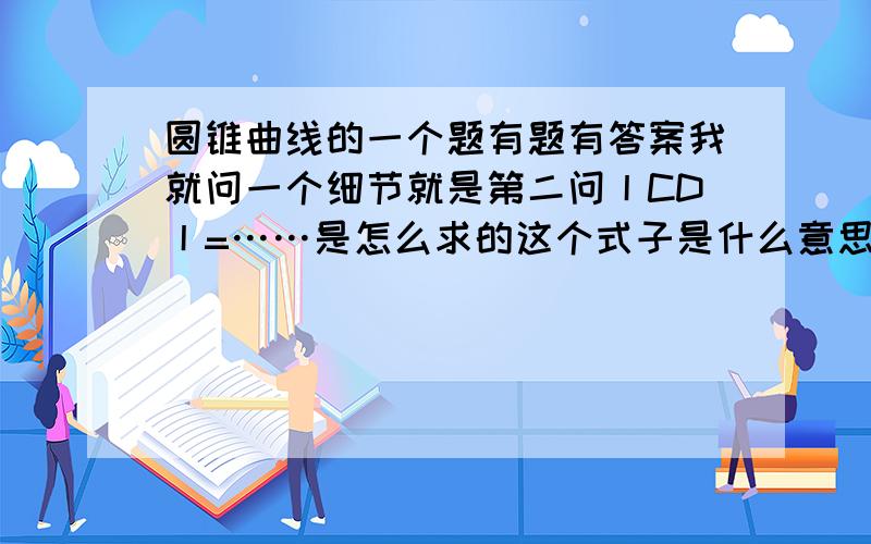 圆锥曲线的一个题有题有答案我就问一个细节就是第二问丨CD丨=……是怎么求的这个式子是什么意思?