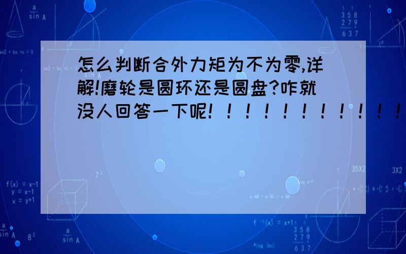 怎么判断合外力矩为不为零,详解!磨轮是圆环还是圆盘?咋就没人回答一下呢！！！！！！！！！！！！！！！！！！！！！！！！！！！！！！！！