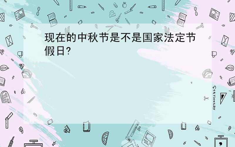 现在的中秋节是不是国家法定节假日?