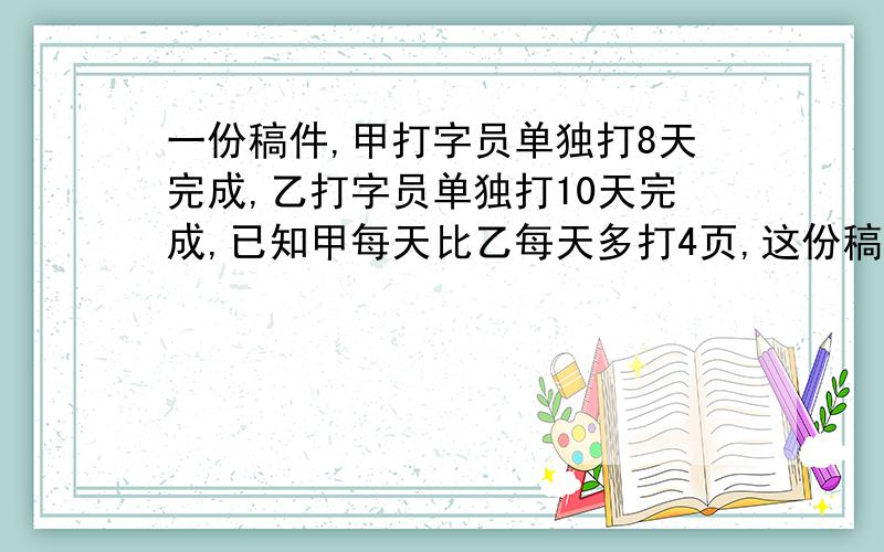 一份稿件,甲打字员单独打8天完成,乙打字员单独打10天完成,已知甲每天比乙每天多打4页,这份稿件一共有多少页?