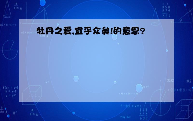 牡丹之爱,宜乎众矣!的意思?