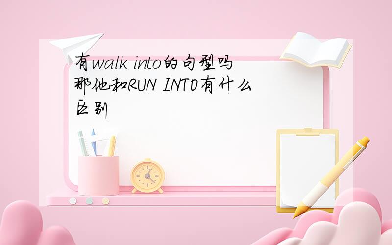 有walk into的句型吗那他和RUN INTO有什么区别