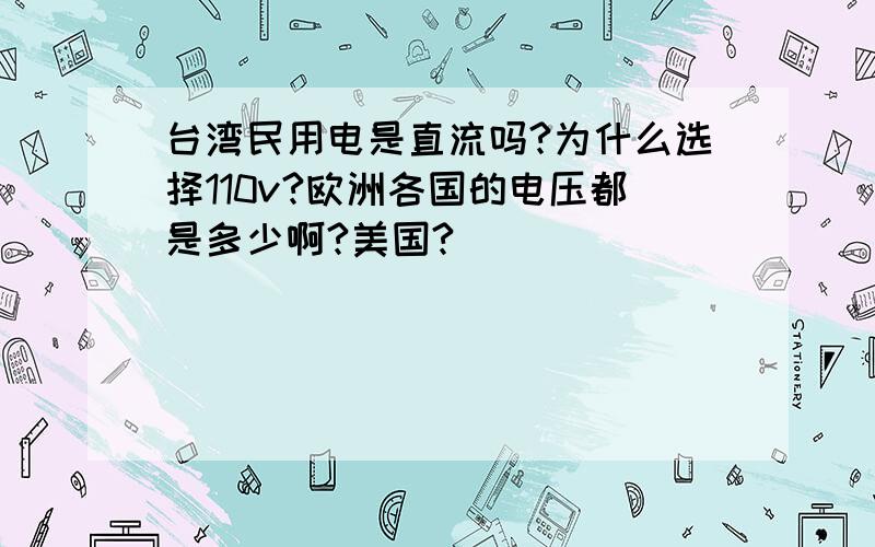 台湾民用电是直流吗?为什么选择110v?欧洲各国的电压都是多少啊?美国?