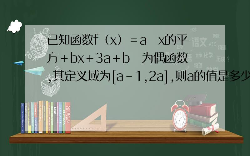 已知函数f（x）＝a　x的平方＋bx＋3a＋b　为偶函数,其定义域为[a－1,2a],则a的值是多少.