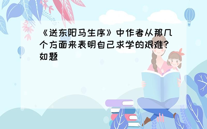 《送东阳马生序》中作者从那几个方面来表明自己求学的艰难?如题