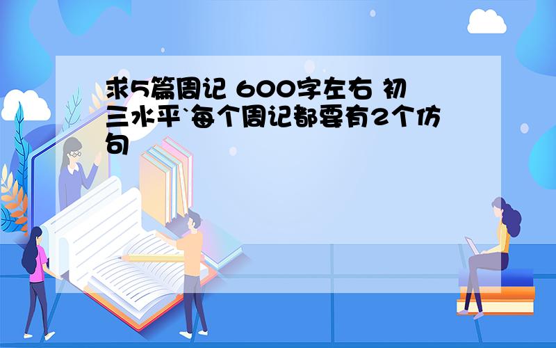 求5篇周记 600字左右 初三水平`每个周记都要有2个仿句