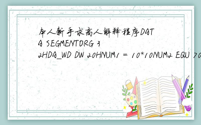 本人新手求高人解释程序DATA SEGMENTORG 32HDA_WD DW 20HNUM1 = 10*10NUM2 EQU 70HREL1 DW NUM1 LE NUM2REL2 DB NUM1 NE NUM2,NUM1 EQ NUM2NUM3 EQU 945HNUM4 = 35*35ADRR DW REL1,9873H,REL2DATA ENDSCOSEG SEGMENTASSUME CS:COSEG,DS:DATABEGIN:MOV AX,DAT