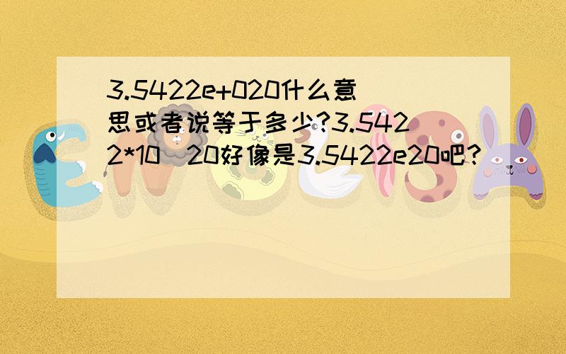 3.5422e+020什么意思或者说等于多少?3.5422*10^20好像是3.5422e20吧？