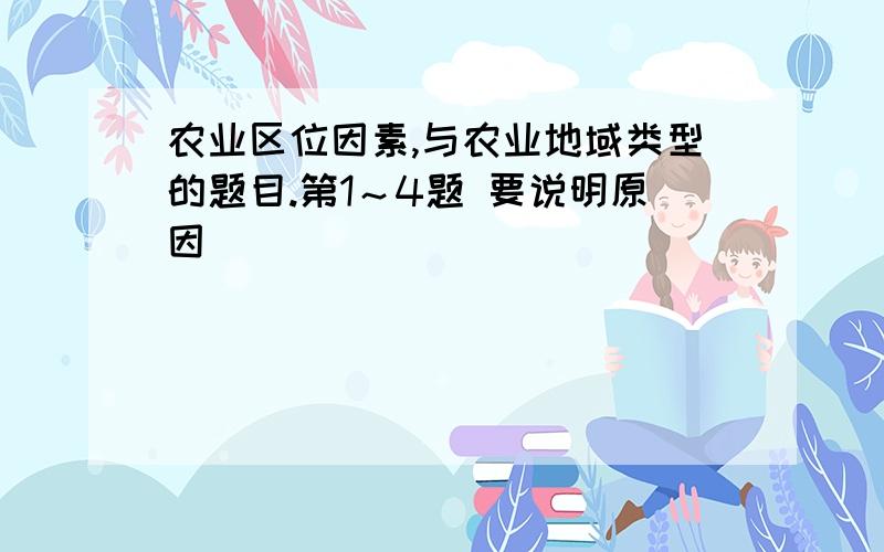 农业区位因素,与农业地域类型的题目.第1～4题 要说明原因