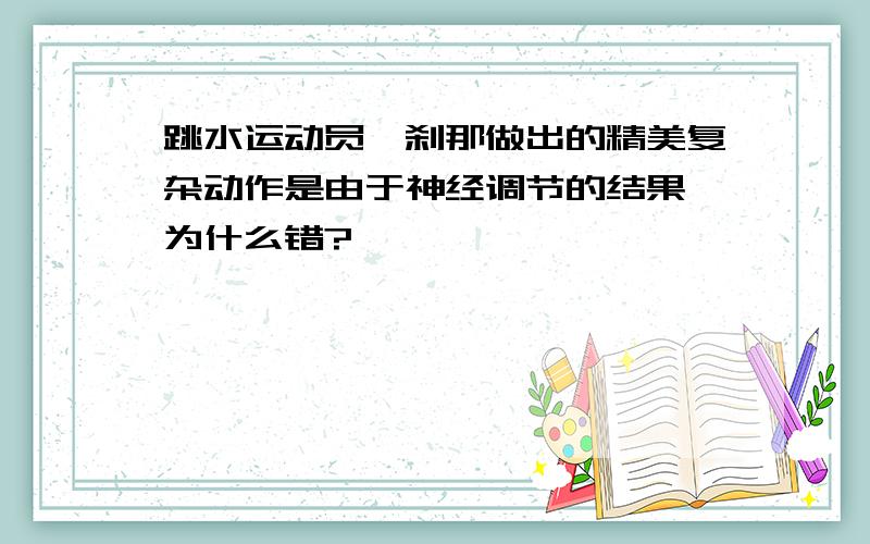 跳水运动员一刹那做出的精美复杂动作是由于神经调节的结果 为什么错?