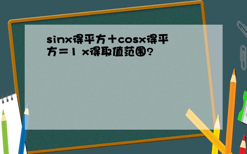 sinx得平方＋cosx得平方＝1 x得取值范围?