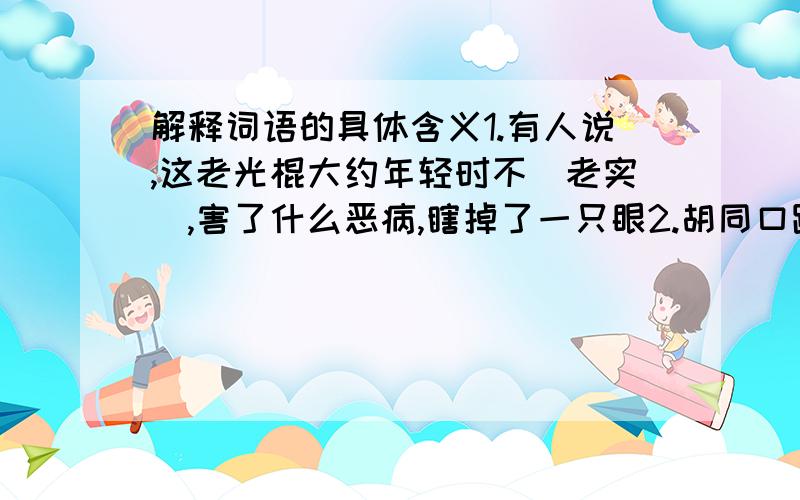 解释词语的具体含义1.有人说,这老光棍大约年轻时不(老实),害了什么恶病,瞎掉了一只眼2.胡同口蹬三轮的我们大多熟识,老王是其中最(老实)的