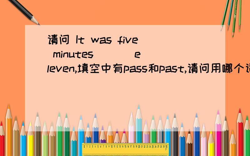 请问 It was five minutes ( ) eleven,填空中有pass和past,请问用哪个词较合适?为什么?