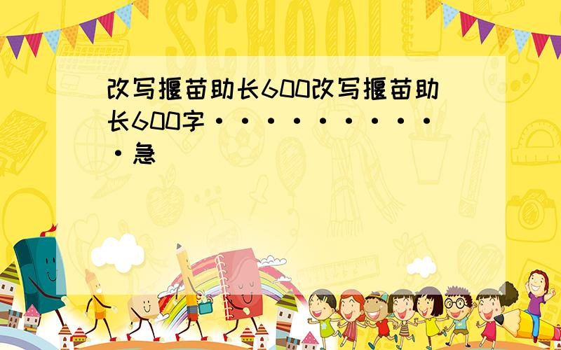 改写揠苗助长600改写揠苗助长600字··········急