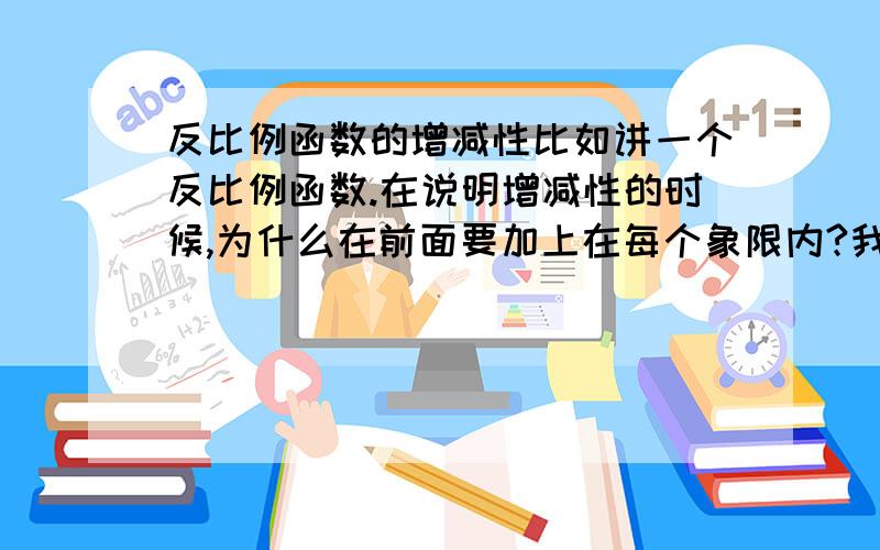 反比例函数的增减性比如讲一个反比例函数.在说明增减性的时候,为什么在前面要加上在每个象限内?我觉得当K大于0的时候,Y始终是随着X的增大而减小的丫.