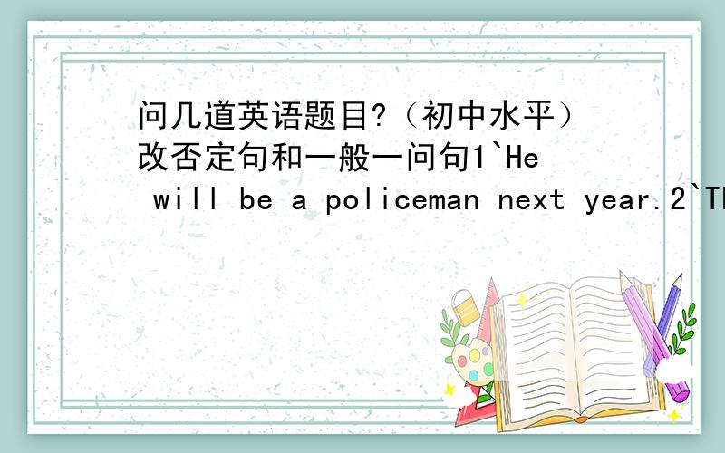 问几道英语题目?（初中水平）改否定句和一般一问句1`He will be a policeman next year.2`The boy gets up early.3`They plant trees in spring.4`They had a meeting yesterday.5`The old man put out the fire at 10.我会给积分的,一