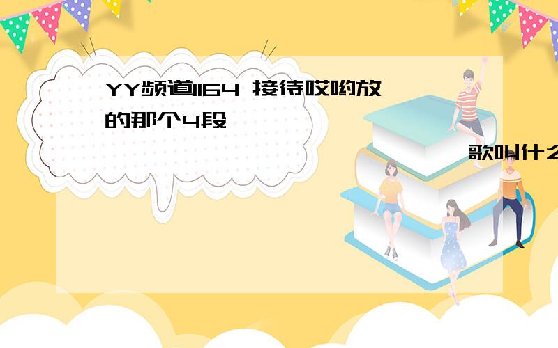 YY频道1164 接待哎哟放的那个4段丫丫 丫丫丫 丫丫 丫丫丫 丫丫 丫丫 丫丫 丫丫 歌叫什么 名字