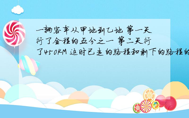 一辆客车从甲地到乙地 第一天行了全程的五分之一 第二天行了450KM 这时已走的路程和剩下的路程的比是3比7 甲乙两地相聚多少千米?