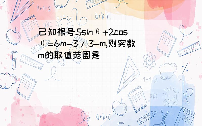 已知根号5sinθ+2cosθ=6m-3/3-m,则实数m的取值范围是