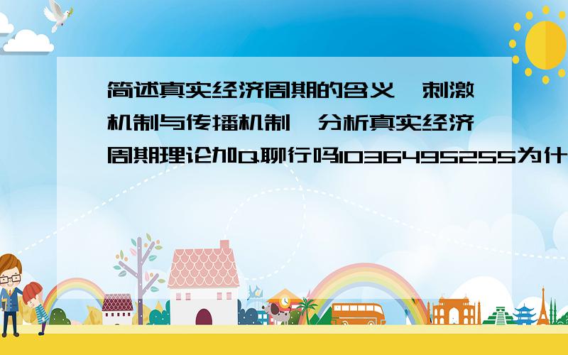 简述真实经济周期的含义、刺激机制与传播机制,分析真实经济周期理论加Q聊行吗1036495255为什么我还没收到答案 今天加我的人哪个是啊