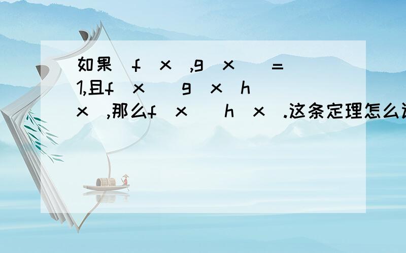 如果(f(x),g(x))=1,且f(x)|g(x)h(x),那么f(x)|h(x).这条定理怎么证明?书上的证明是:由(f(x),g(x))=1可知,有u(x),v(x)使u(x)f(x)+v(x)g(x)=1.等式两边乘h(x),得u(x)f(x)h(x)+v(x)g(x)h(x)=h(x),因为f(x)|g(x)h(x),所以f(x)整除等