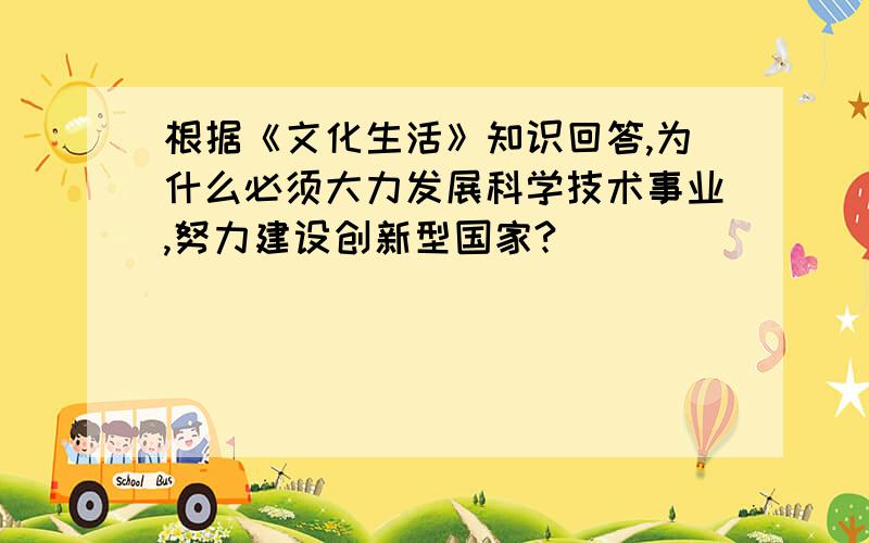 根据《文化生活》知识回答,为什么必须大力发展科学技术事业,努力建设创新型国家?