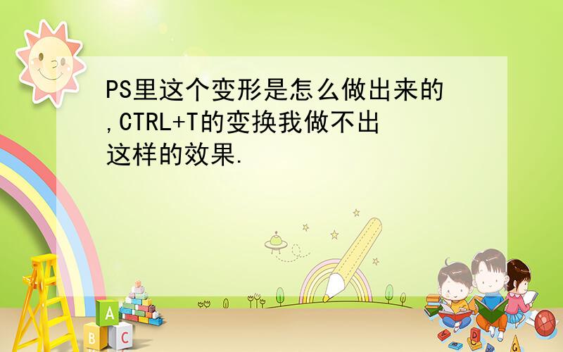 PS里这个变形是怎么做出来的,CTRL+T的变换我做不出这样的效果.