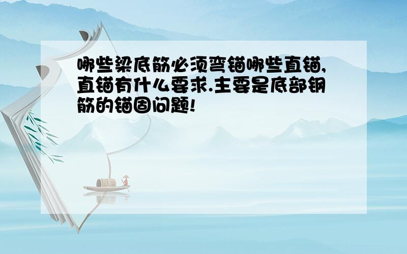 哪些梁底筋必须弯锚哪些直锚,直锚有什么要求.主要是底部钢筋的锚固问题!