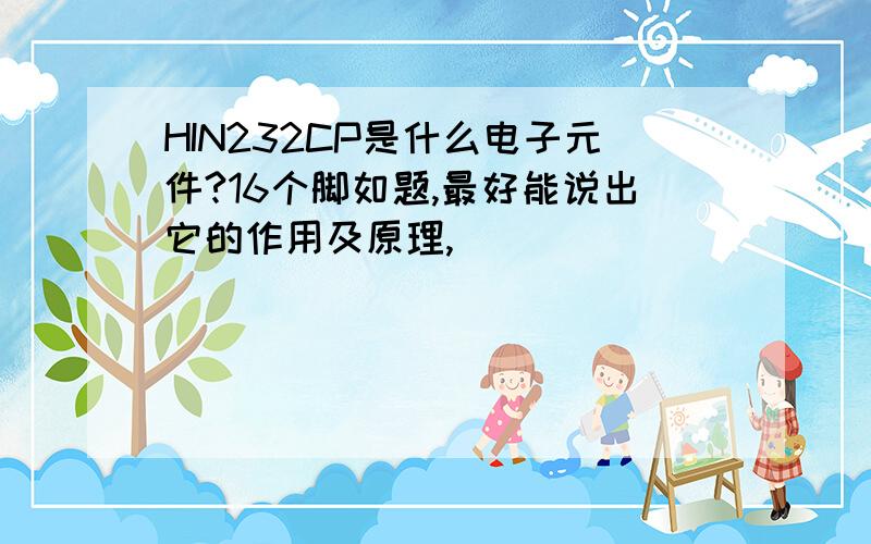 HIN232CP是什么电子元件?16个脚如题,最好能说出它的作用及原理,