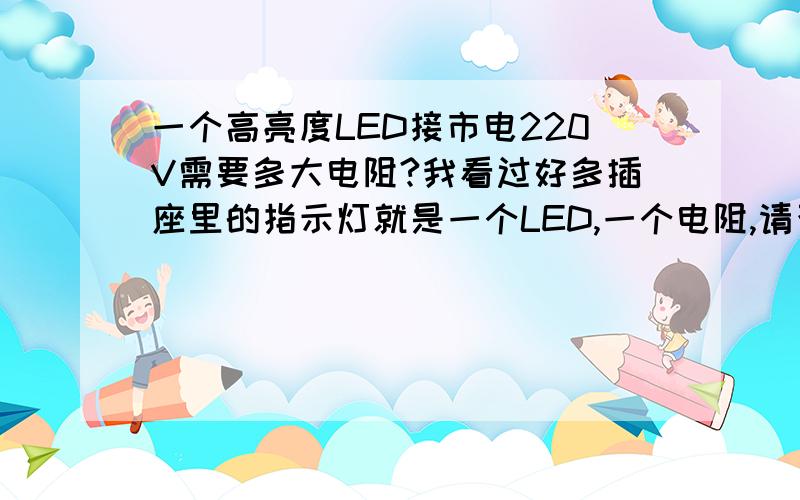 一个高亮度LED接市电220V需要多大电阻?我看过好多插座里的指示灯就是一个LED,一个电阻,请否电阻是多大的?