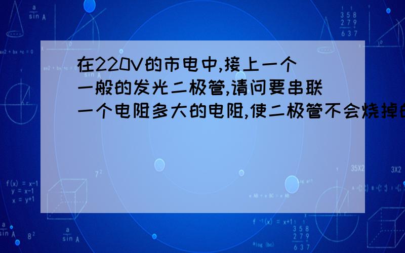 在220V的市电中,接上一个一般的发光二极管,请问要串联一个电阻多大的电阻,使二极管不会烧掉的,类似�在220V的市电中,接上一个一般的发光二极管,请问要串联一个电阻多大的电阻,使二极管