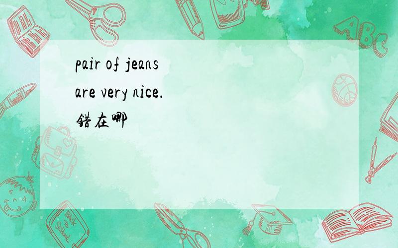 pair of jeans are very nice.错在哪