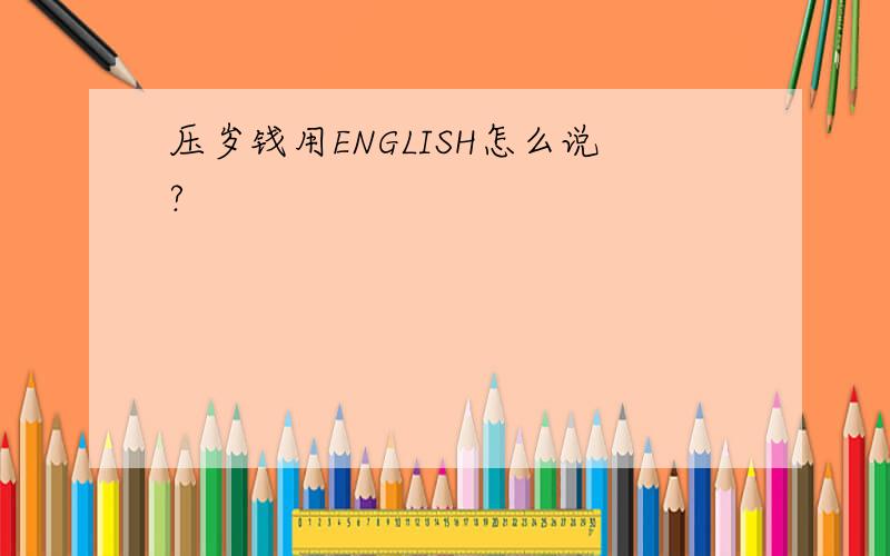 压岁钱用ENGLISH怎么说?