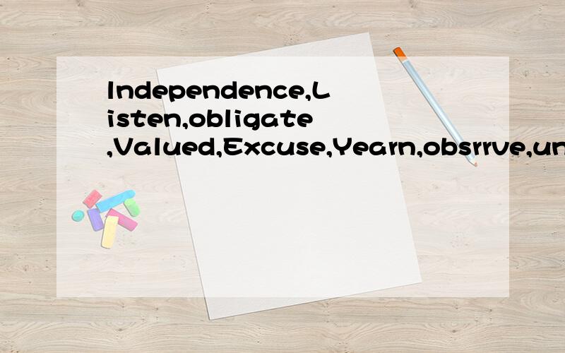 lndependence,Listen,obligate,Valued,Excuse,Yearn,obsrrve,understand=lLovE Yo- = 咱不懂..谁懂...记得!这是一句话来的...不是一个一个单词..不对拉~5555!lndependence,Listen,obligate,Valued,Excuse,Yearn,obsrrve,understand 这句啥