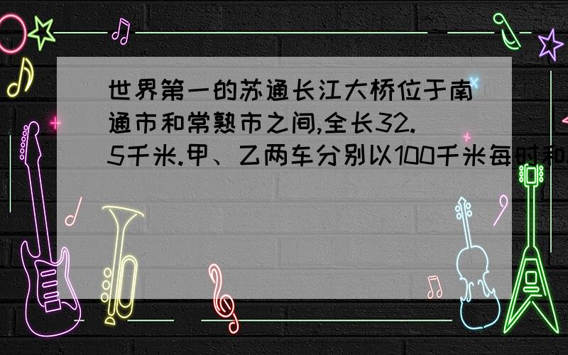 世界第一的苏通长江大桥位于南通市和常熟市之间,全长32.5千米.甲、乙两车分别以100千米每时和80千米每时的速度从大桥两头相向而行,多长时间后两车相遇?