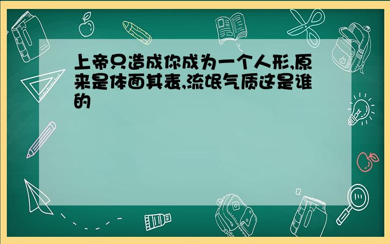 上帝只造成你成为一个人形,原来是体面其表,流氓气质这是谁的