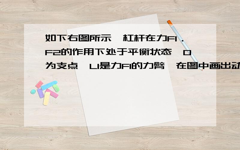 如下右图所示,杠杆在力F1．F2的作用下处于平衡状态,O为支点,L1是力F1的力臂,在图中画出动力F1． 一定如下右图所示,杠杆在力F1．F2的作用下处于平衡状态,O为支点,L1是力F1的力臂,在图中画出