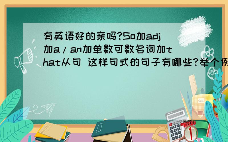 有英语好的亲吗?So加adj加a/an加单数可数名词加that从句 这样句式的句子有哪些?举个例有英语好的亲吗?So加adj加a/an加单数可数名词加that从句这样句式的句子有哪些?举个例子,最好是越简单的