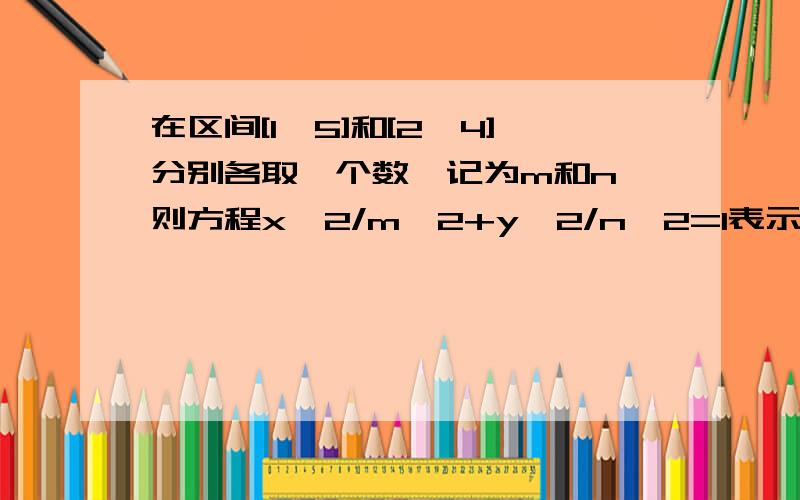 在区间[1,5]和[2,4]分别各取一个数,记为m和n,则方程x^2/m^2+y^2/n^2=1表示焦点在x 轴上的椭圆的概率为多少请写过程,用线性规划可以吗?正确答案为1/2,可我做的是3/8