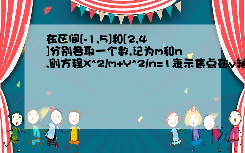 在区间[-1,5]和[2,4]分别各取一个数,记为m和n,则方程X^2/m+Y^2/n=1表示焦点在y轴的概率