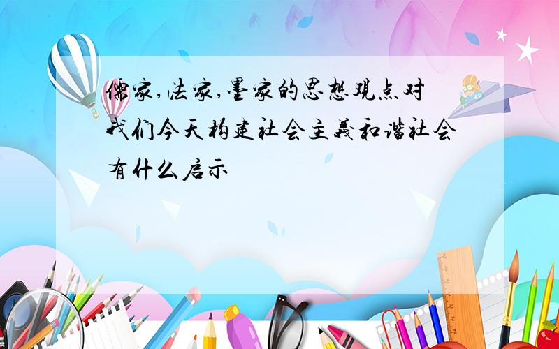 儒家,法家,墨家的思想观点对我们今天构建社会主义和谐社会有什么启示