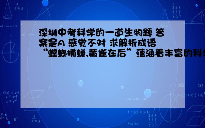 深圳中考科学的一道生物题 答案是A 感觉不对 求解析成语“螳螂捕蝉,黄雀在后”蕴涵着丰富的科学知识.以下相关叙述正确的是 A螳螂和蝉都是昆虫,它们的生殖发育特点是：体内受精、卵生