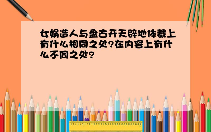 女娲造人与盘古开天辟地体裁上有什么相同之处?在内容上有什么不同之处?