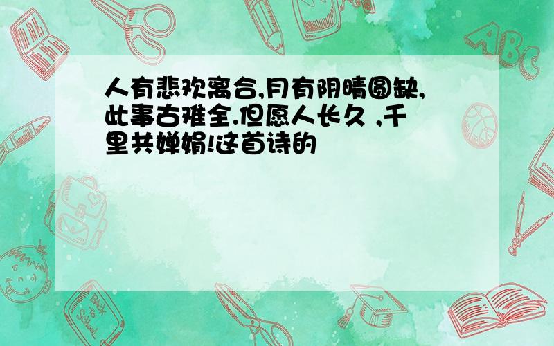 人有悲欢离合,月有阴晴圆缺,此事古难全.但愿人长久 ,千里共婵娟!这首诗的