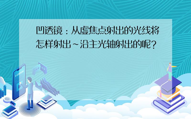 凹透镜：从虚焦点射出的光线将怎样射出~沿主光轴射出的呢？