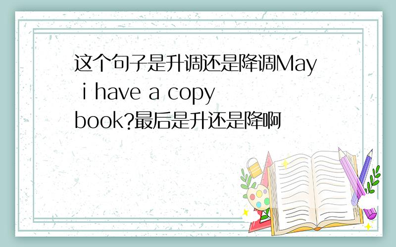 这个句子是升调还是降调May i have a copybook?最后是升还是降啊