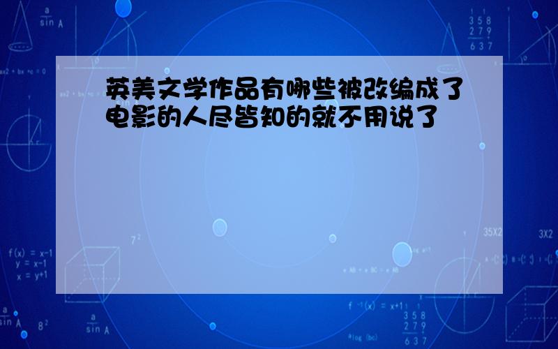 英美文学作品有哪些被改编成了电影的人尽皆知的就不用说了