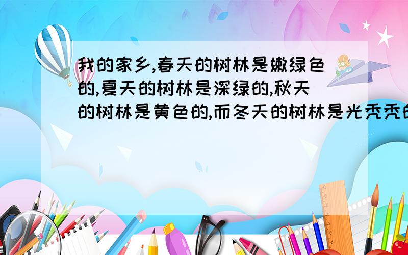 我的家乡,春天的树林是嫩绿色的,夏天的树林是深绿的,秋天的树林是黄色的,而冬天的树林是光秃秃的树干.翻译的是英文,拜托一下,马上 ,