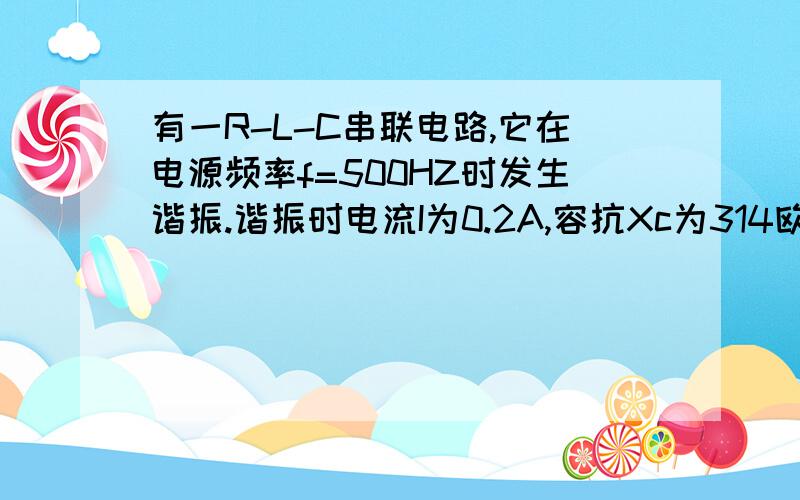 有一R-L-C串联电路,它在电源频率f=500HZ时发生谐振.谐振时电流I为0.2A,容抗Xc为314欧姆,并测得电容电压为电源电压的20倍.试求该电路的电阻R及电感L.