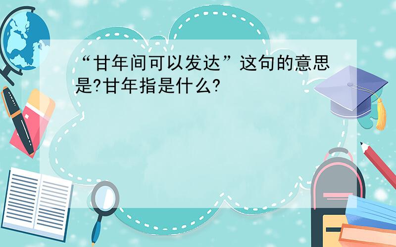 “甘年间可以发达”这句的意思是?甘年指是什么?